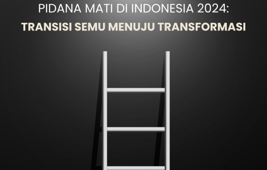 Laporan Situasi Kebijakan Pidana Mati di Indonesia 2024: Transisi Semu Menuju Transformasi